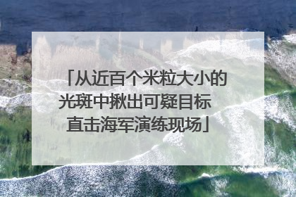 从近百个米粒大小的光斑中揪出可疑目标 直击海军演练现场