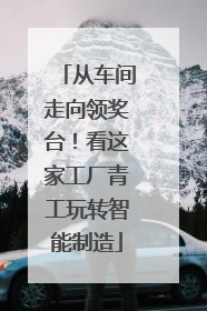 从车间走向领奖台！看这家工厂青工玩转智能制造