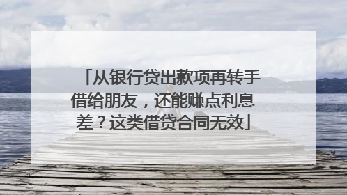 从银行贷出款项再转手借给朋友，还能赚点利息差？这类借贷合同无效