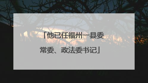 他已任福州一县委常委、政法委书记