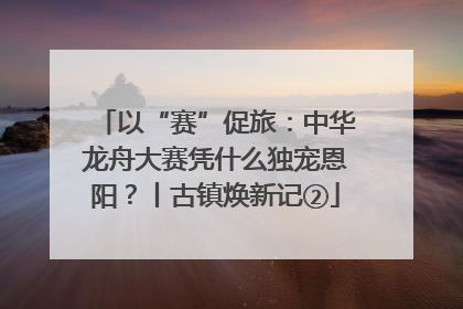 以“赛”促旅：中华龙舟大赛凭什么独宠恩阳？丨古镇焕新记②