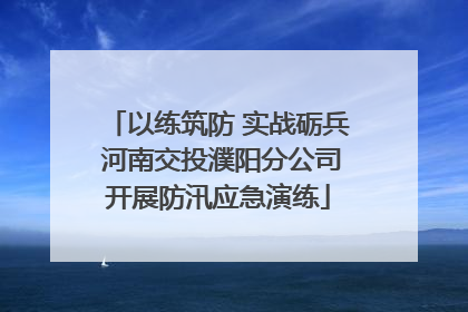 以练筑防 实战砺兵 河南交投濮阳分公司开展防汛应急演练