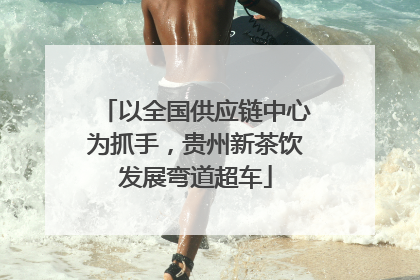 以全国供应链中心为抓手，贵州新茶饮发展弯道超车
