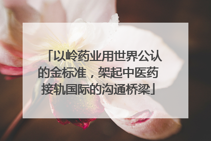 以岭药业用世界公认的金标准，架起中医药接轨国际的沟通桥梁