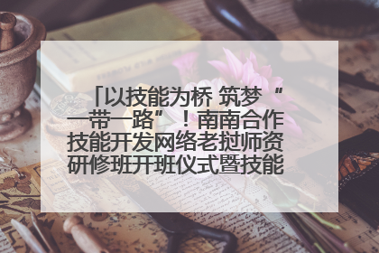 以技能为桥 筑梦“一带一路”！南南合作技能开发网络老挝师资研修班开班仪式暨技能梦工坊签约仪式举行