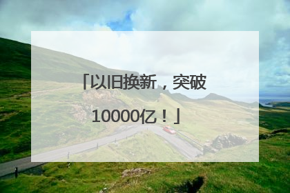 以旧换新，突破10000亿！