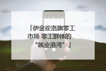 伊金霍洛旗零工市场 零工群体的“就业港湾”