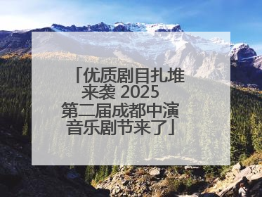 优质剧目扎堆来袭 2025第二届成都中演音乐剧节来了