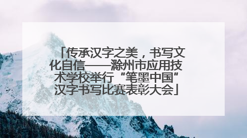 传承汉字之美，书写文化自信——滁州市应用技术学校举行“笔墨中国”汉字书写比赛表彰大会