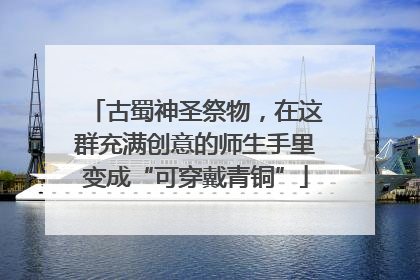 古蜀神圣祭物，在这群充满创意的师生手里变成“可穿戴青铜”