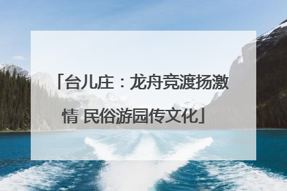台儿庄：龙舟竞渡扬激情 民俗游园传文化