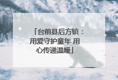 台前县后方镇：用爱守护童年 用心传递温暖