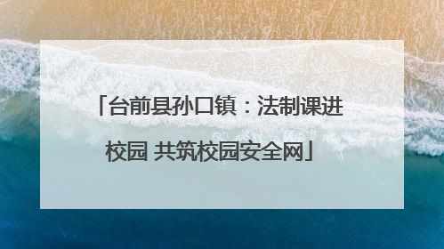 台前县孙口镇：法制课进校园 共筑校园安全网