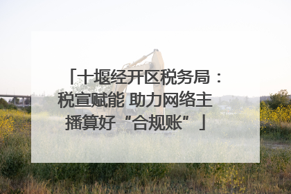 十堰经开区税务局：税宣赋能 助力网络主播算好“合规账”