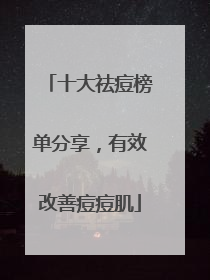 十大祛痘榜单分享，有效改善痘痘肌
