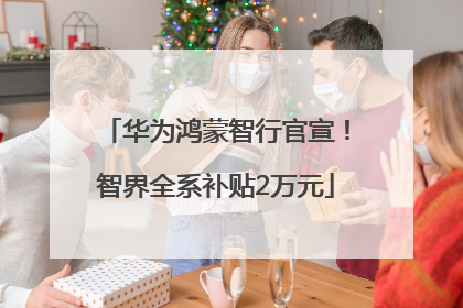 华为鸿蒙智行官宣！智界全系补贴2万元