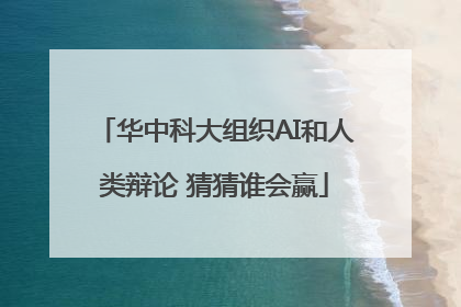 华中科大组织AI和人类辩论 猜猜谁会赢