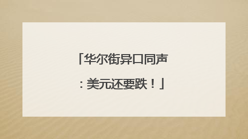 华尔街异口同声：美元还要跌！
