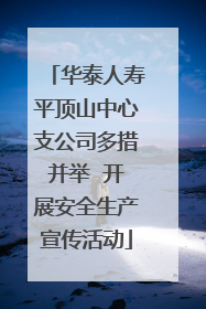 华泰人寿平顶山中心支公司多措并举  开展安全生产宣传活动