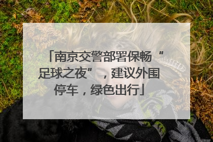 南京交警部署保畅“足球之夜”，建议外围停车，绿色出行