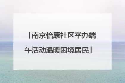 南京怡康社区举办端午活动温暖困境居民