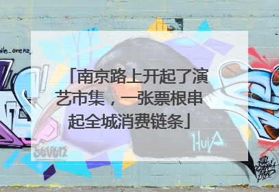 南京路上开起了演艺市集，一张票根串起全城消费链条