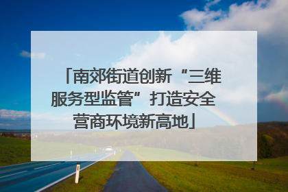 南郊街道创新“三维服务型监管”打造安全营商环境新高地