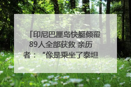 印尼巴厘岛快艇倾覆89人全部获救 亲历者：“像是乘坐了泰坦尼克号”｜封面头条