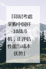 印尼考虑采购中国歼-10战斗机，正评估性能与成本优势