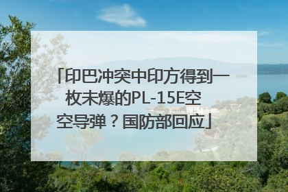 印巴冲突中印方得到一枚未爆的PL-15E空空导弹？国防部回应