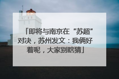 即将与南京在“苏超”对决，苏州发文：我俩好着呢，大家别瞎猜