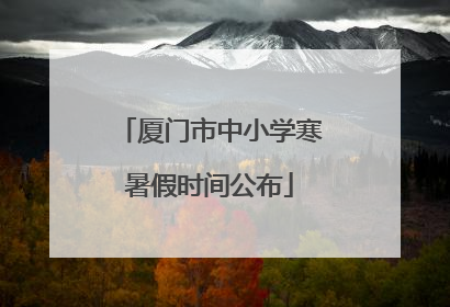 厦门市中小学寒暑假时间公布