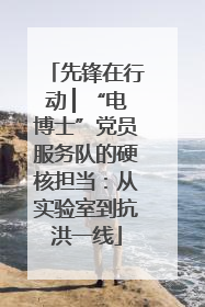 先锋在行动 ▏“电博士”党员服务队的硬核担当：从实验室到抗洪一线