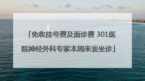 免收挂号费及面诊费 301医院神经外科专家本周来襄坐诊