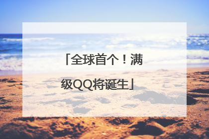 全球首个！满级QQ将诞生