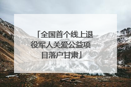 全国首个线上退役军人关爱公益项目落户甘肃