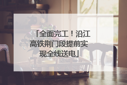 全面完工！沿江高铁荆门段提前实现全线送电