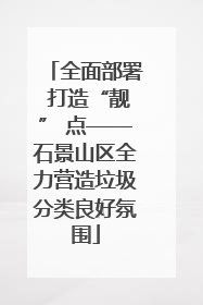 全面部署 打造“靓” 点——石景山区全力营造垃圾分类良好氛围