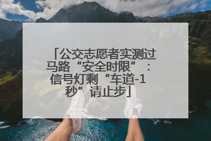 公交志愿者实测过马路“安全时限”：信号灯剩“车道-1秒”请止步