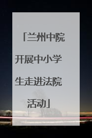 兰州中院开展中小学生走进法院活动