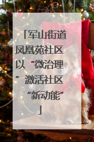 军山街道凤凰苑社区以“微治理”激活社区“新动能”