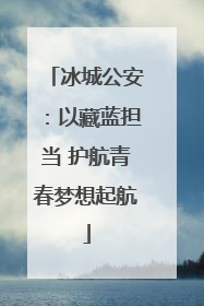 冰城公安：以藏蓝担当 护航青春梦想起航