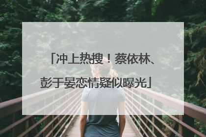 冲上热搜！蔡依林、彭于晏恋情疑似曝光