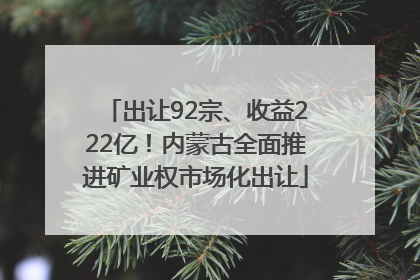 出让92宗、收益222亿！内蒙古全面推进矿业权市场化出让