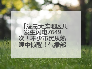 凌晨大连地区共发生闪电7649次！不少市民从熟睡中惊醒！气象部门提醒