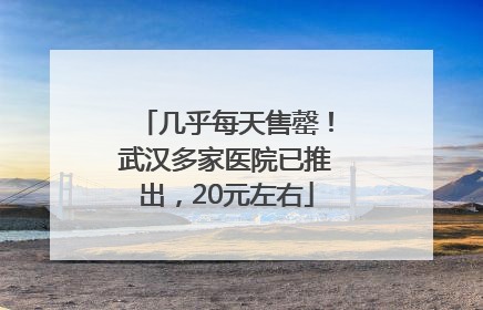 几乎每天售罄！武汉多家医院已推出，20元左右