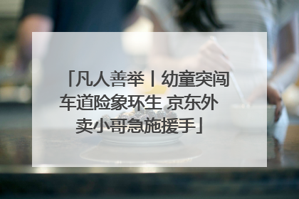 凡人善举丨幼童突闯车道险象环生 京东外卖小哥急施援手