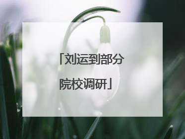 刘运到部分院校调研