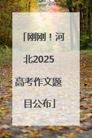 刚刚！河北2025高考作文题目公布
