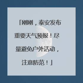 刚刚，泰安发布重要天气预报！尽量避免户外活动，注意防范！